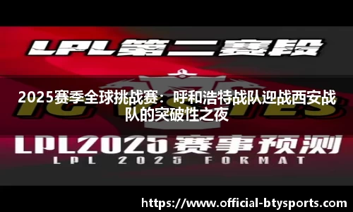 2025赛季全球挑战赛：呼和浩特战队迎战西安战队的突破性之夜